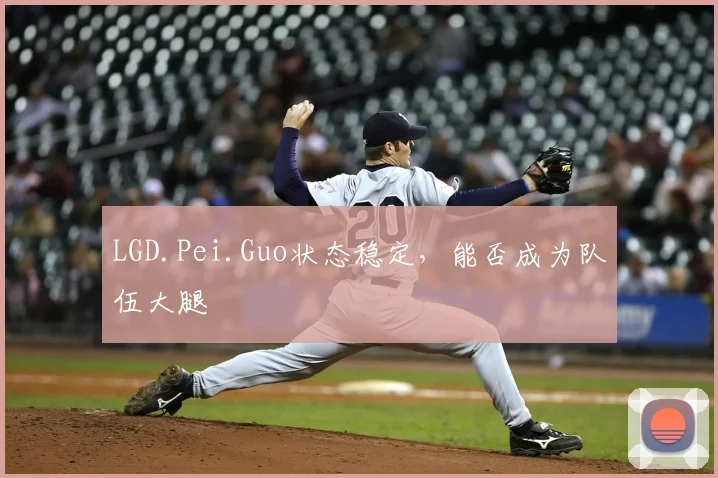 LGD.Pei.Guo状态稳定,能否成为队伍大腿