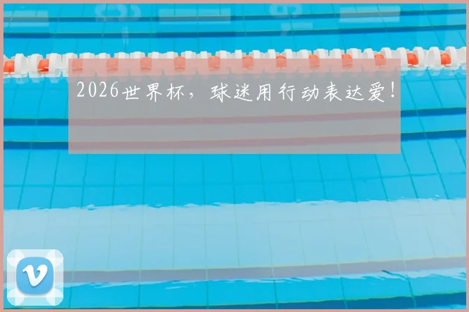 2026世界杯,球迷用行动表达爱!