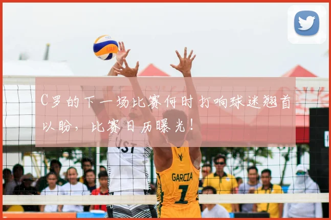 C罗的下一场比赛何时打响球迷翘首以盼，比赛日历曝光！