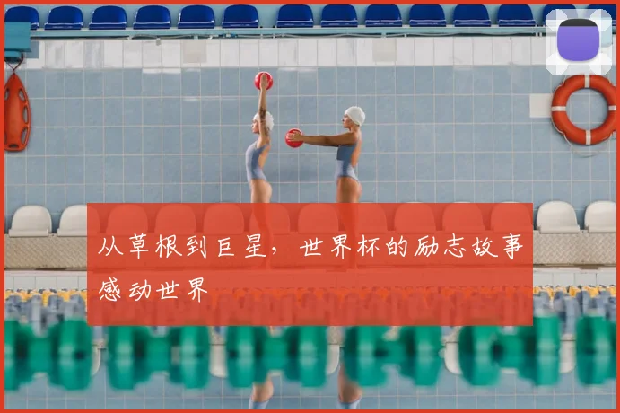从草根到巨星,世界杯的励志故事感动世界