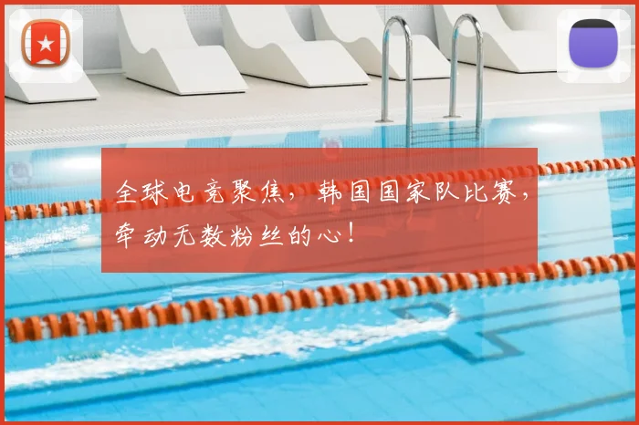 全球电竞聚焦，韩国国家队比赛，牵动无数粉丝的心！