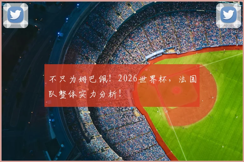 不只为姆巴佩！2026世界杯，法国队整体实力分析！