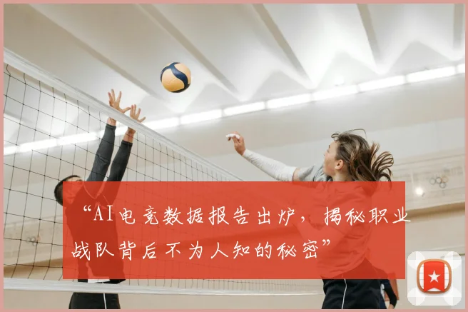“AI电竞数据报告出炉,揭秘职业战队背后不为人知的秘密”