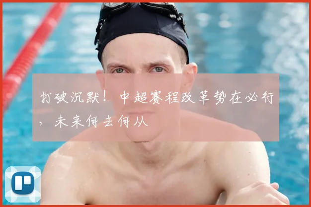 打破沉默！中超赛程改革势在必行，未来何去何从