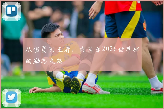 从伤员到王者,内马尔2026世界杯的励志之路