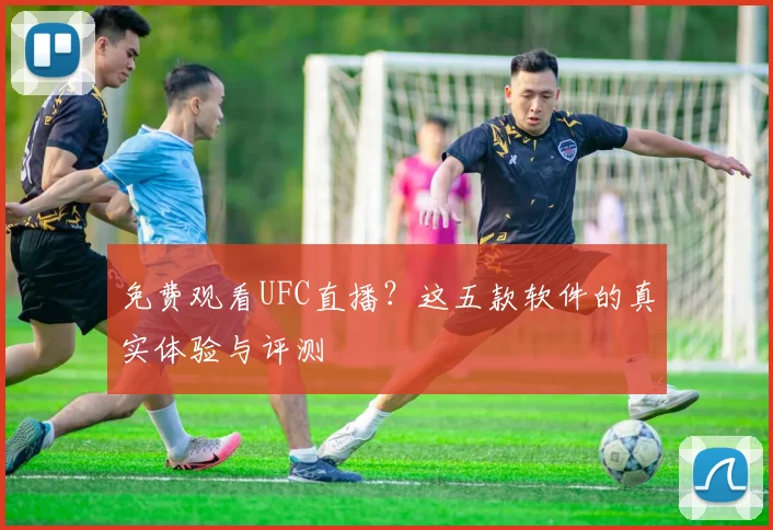 免费观看UFC直播？这五款软件的真实体验与评测