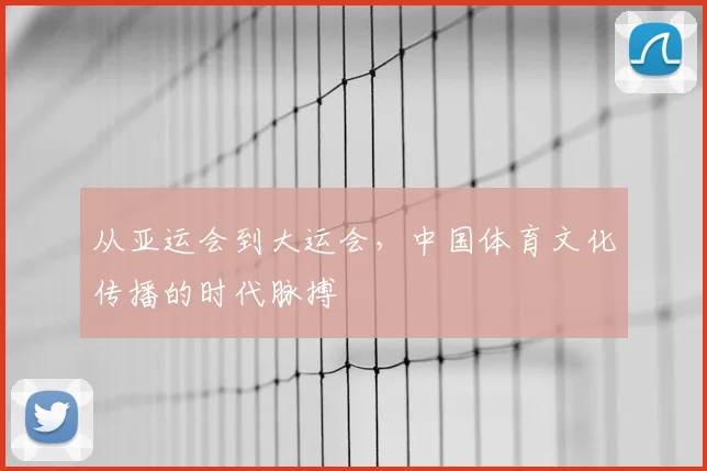 从亚运会到大运会,中国体育文化传播的时代脉搏