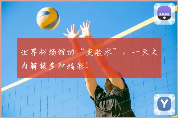 世界杯场馆的“变脸术”，一天之内解锁多种精彩！