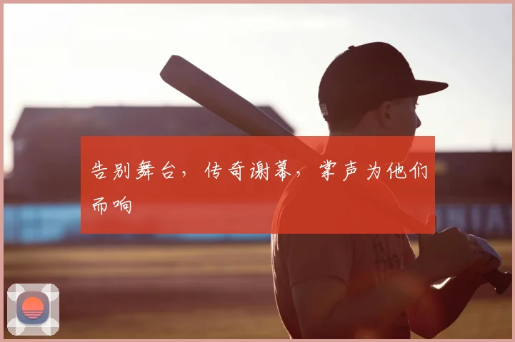 告别舞台,传奇谢幕,掌声为他们而响