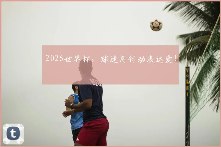 2026世界杯，球迷用行动表达爱！