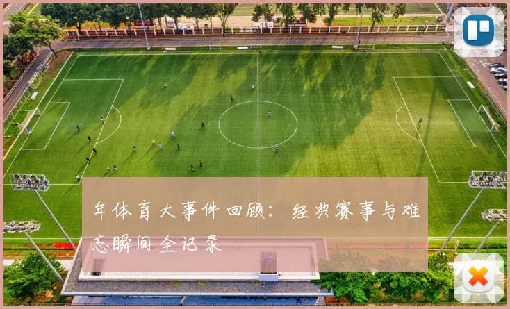年体育大事件回顾：经典赛事与难忘瞬间全记录