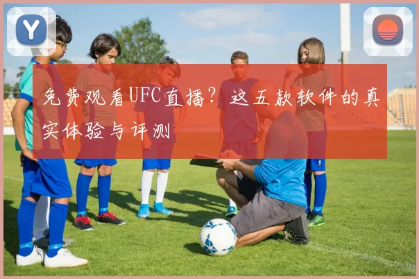 免费观看UFC直播?这五款软件的真实体验与评测