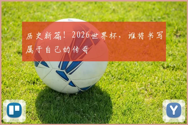 历史新篇！2026世界杯，谁将书写属于自己的传奇