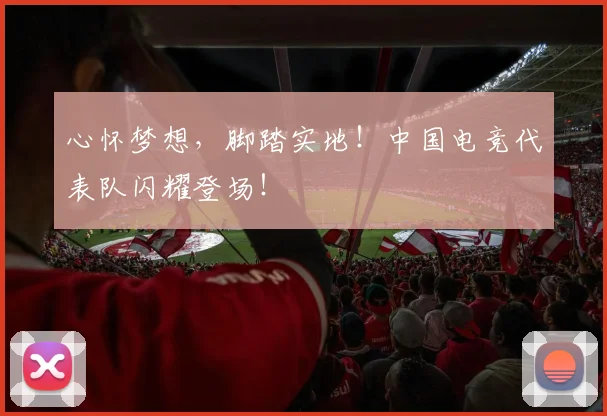 心怀梦想，脚踏实地！中国电竞代表队闪耀登场！