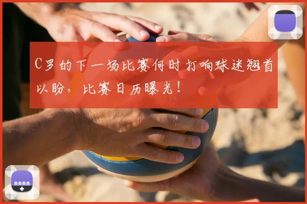 C罗的下一场比赛何时打响球迷翘首以盼，比赛日历曝光！