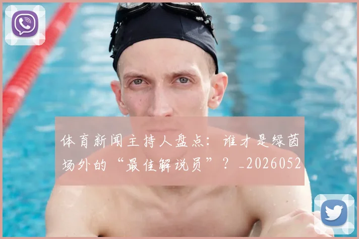 体育新闻主持人盘点：谁才是绿茵场外的“最佳解说员”？_20260521201059