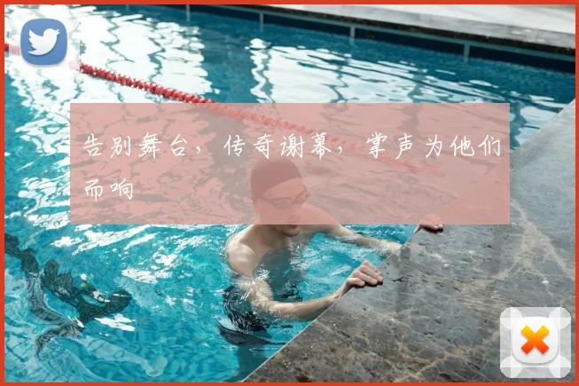 告别舞台，传奇谢幕，掌声为他们而响