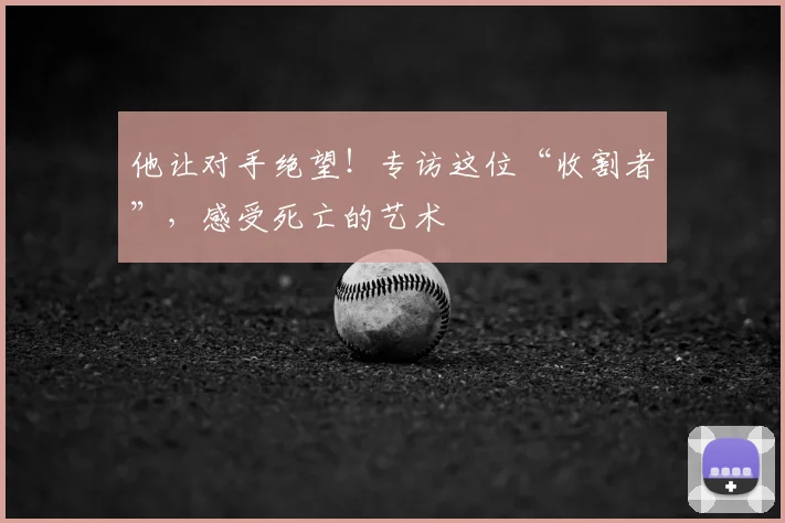 他让对手绝望!专访这位“收割者”,感受死亡的艺术