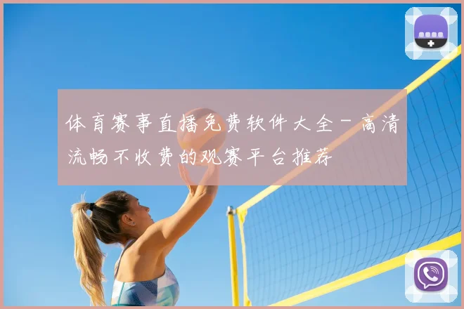 体育赛事直播免费软件大全 - 高清流畅不收费的观赛平台推荐