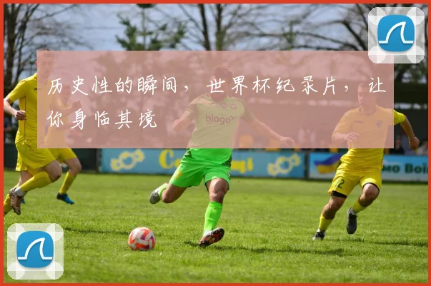 历史性的瞬间，世界杯纪录片，让你身临其境