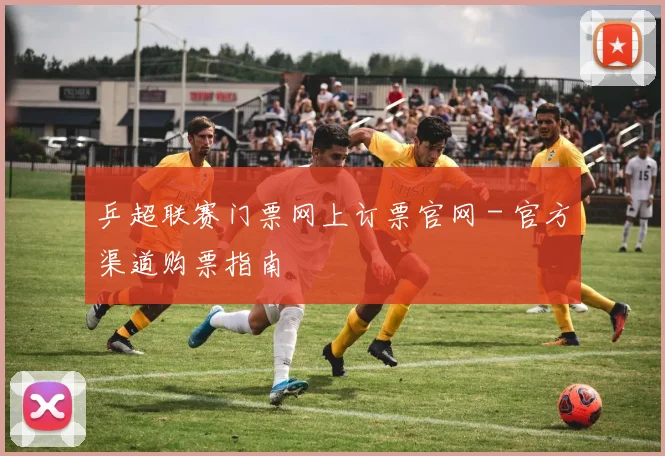 乒超联赛门票网上订票官网 - 官方渠道购票指南